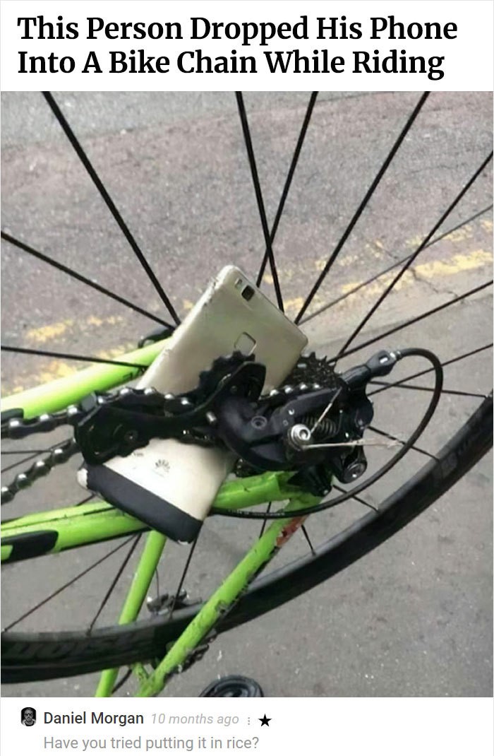 This Person Dropped His Phone Into A Bike Chain While Riding Daniel Morgan 10 months ago Have you tried putting it in rice?