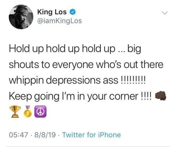 document - King Los Los Hold up hold up hold up ... big shouts to everyone who's out there whippin depressions ass !!!!!!!!! Keep going I'm in your corner !!!! . 8819 . Twitter for iPhone