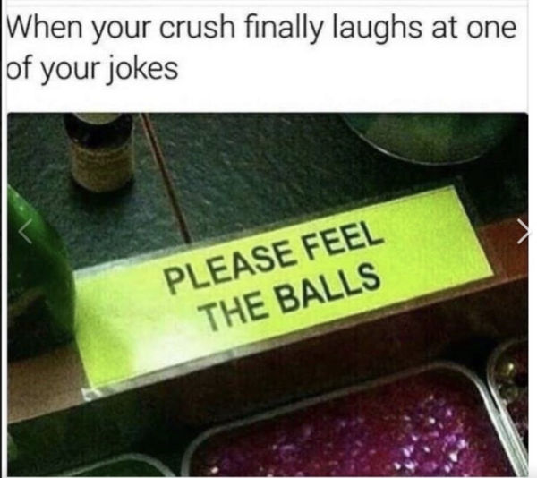 grass - When your crush finally laughs at one of your jokes Please Feel The Balls