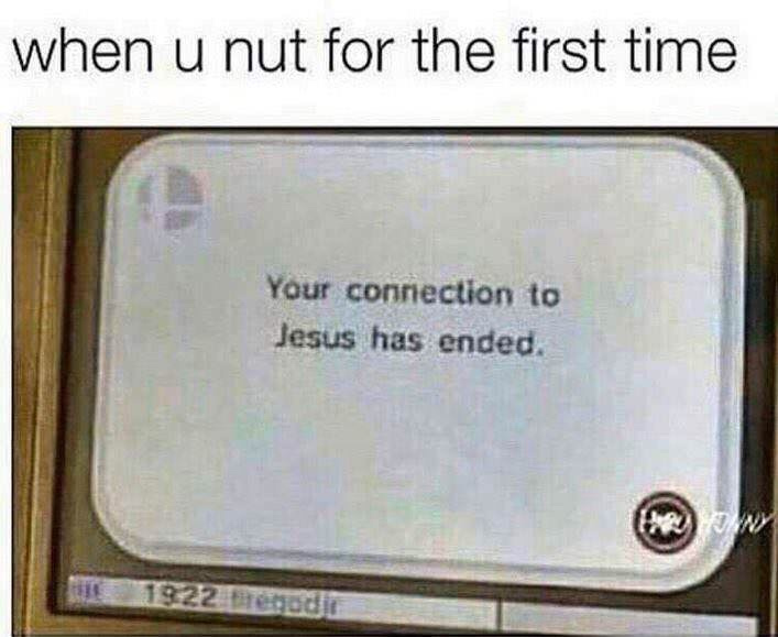 first nut meme - when u nut for the first time Your connection to Jesus has ended. th 1922. godine
