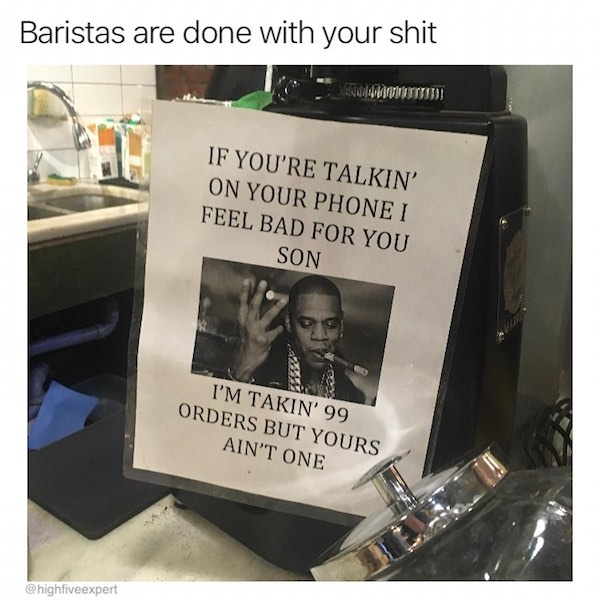 Baristas are done with your shit If You'Re Talkin' On Your Phone I Feel Bad For You Son I'M Takin' 99 Orders But Yours Ain'T One
