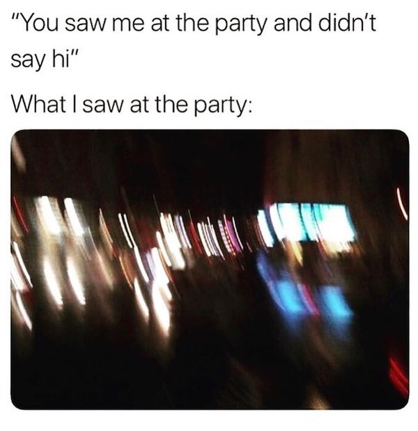 you saw me at the party meme - "You saw me at the party and didn't say hi" What I saw at the party
