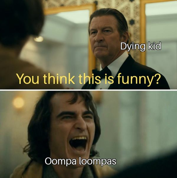 joker movie memes - Dying kid You think this is funny? Oompa loompas