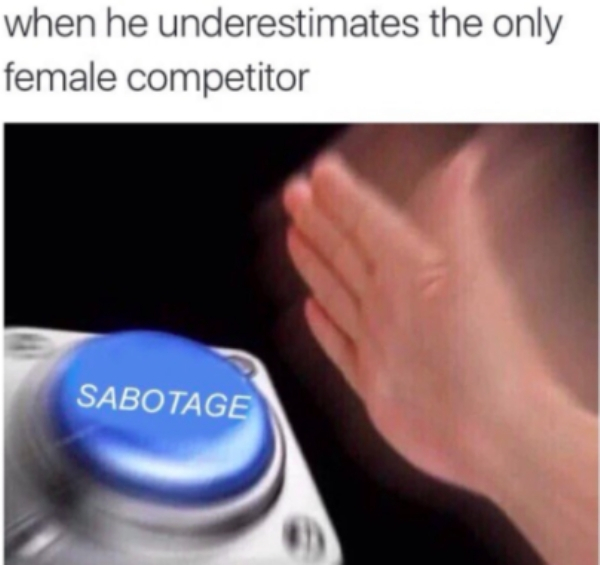 reset button smash - when he underestimates the only female competitor Sabotage