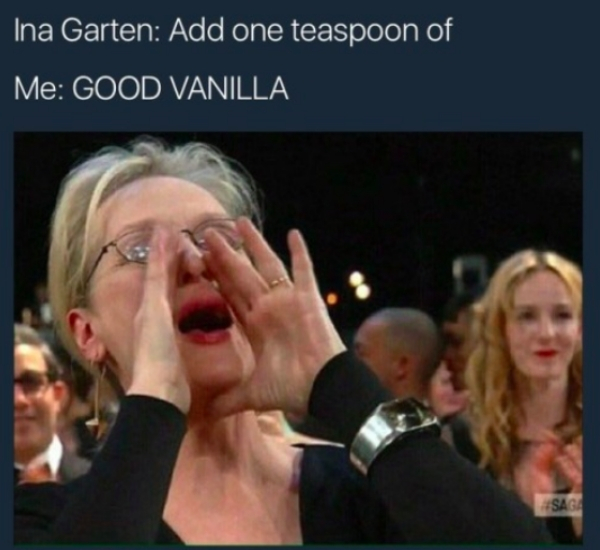 meryl streep yelling meme - Ina Garten Add one teaspoon of Me Good Vanilla