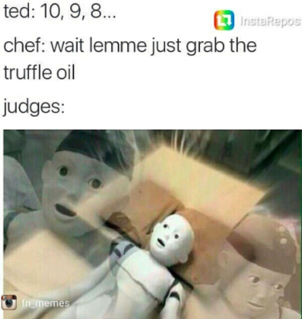 fly meme - ted 10, 9, 8... InstaRepos chef wait lemme just grab the truffle oil judges fn memes