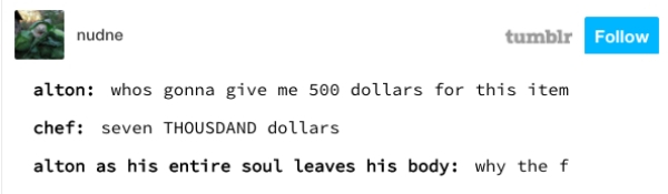 document - nudne tumblr alton whos gonna give me 500 dollars for this item chef Seven Thousdand dollars alton as his entire soul leaves his body why the f