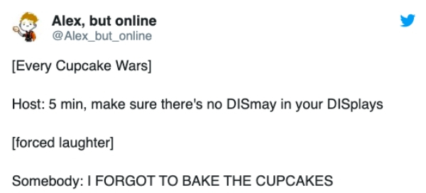 Alex, but online Every Cupcake Wars Host 5 min, make sure there's no DISmay in your DISplays forced laughter Somebody I Forgot To Bake The Cupcakes