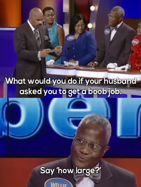 family feud funny answers - What would you do if your husband asked you to get a boob job. Say 'how large? Wwe