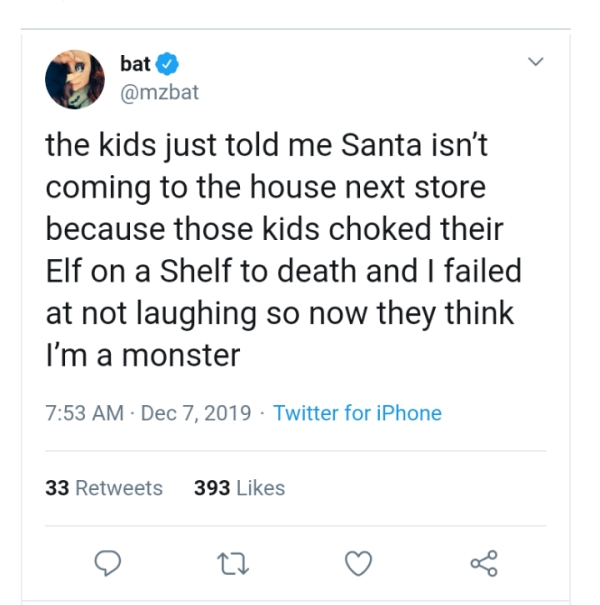 document - bat the kids just told me Santa isn't coming to the house next store because those kids choked their Elf on a Shelf to death and I failed at not laughing so now they think I'm a monster Twitter for iPhone 33 393