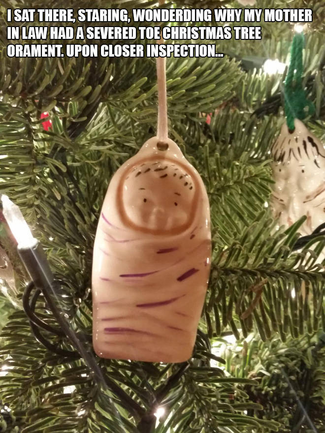 funny christmas posts - I Sat There, Staring, Wonderding Why My Mother In Law Had A Severed Toe Christmas Tree Orament. Upon Closer Inspection...