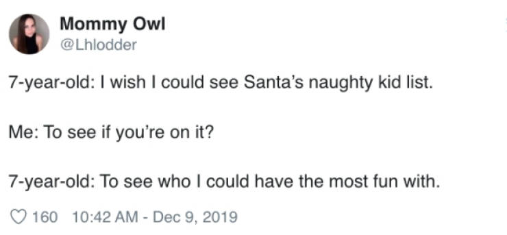 document - Mommy Owl 7yearold I wish I could see Santa's naughty kid list. Me To see if you're on it? 7yearold To see who I could have the most fun with. 160