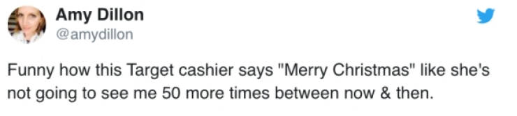 writing - Amy Dillon Funny how this Target cashier says "Merry Christmas" she's not going to see me 50 more times between now & then.