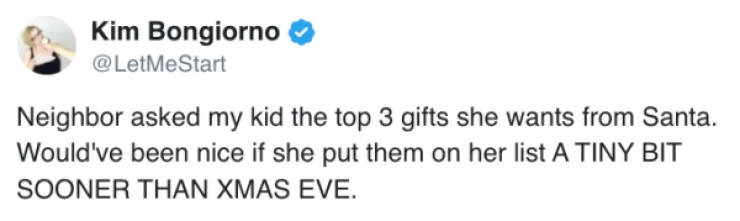 document - Kim Bongiorno Start Neighbor asked my kid the top 3 gifts she wants from Santa. Would've been nice if she put them on her list A Tiny Bit Sooner Than Xmas Eve.