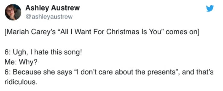 document - Ashley Austrew Mariah Carey's "All I Want For Christmas Is You" comes on 6 Ugh, I hate this song! Me Why? 6 Because she says "I don't care about the presents", and that's ridiculous.