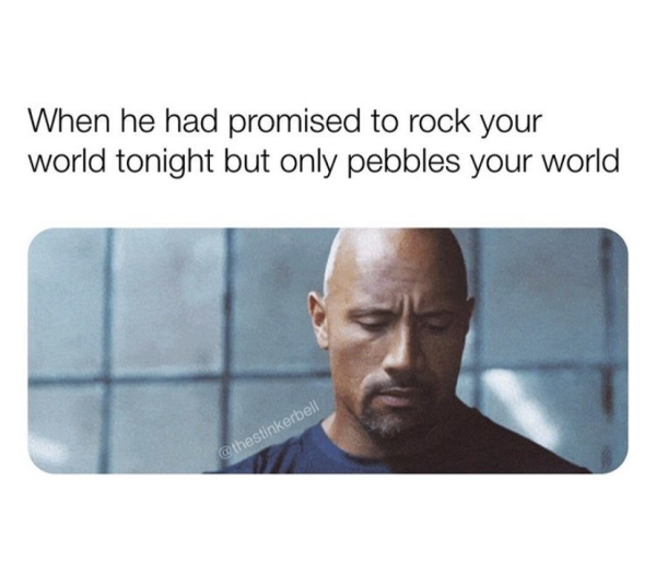 communication - When he had promised to rock your world tonight but only pebbles your world
