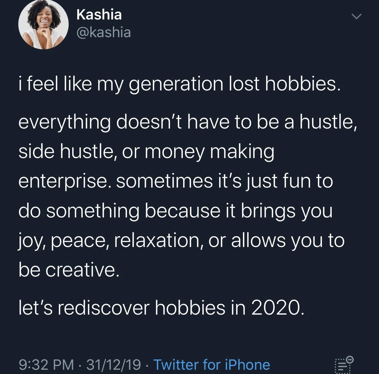 2020 memes - atmosphere - Kashia i feel my generation lost hobbies. everything doesn't have to be a hustle, side hustle, or money making enterprise. sometimes it's just fun to do something because it brings you joy, peace, relaxation, or allows you to be 