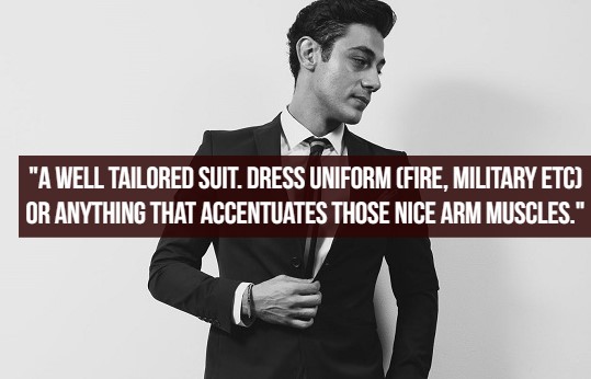 what women like - gentleman - "A Well Tailored Suit. Dress Uniform Fire, Military Etc Or Anything That Accentuates Those Nice Arm Muscles."