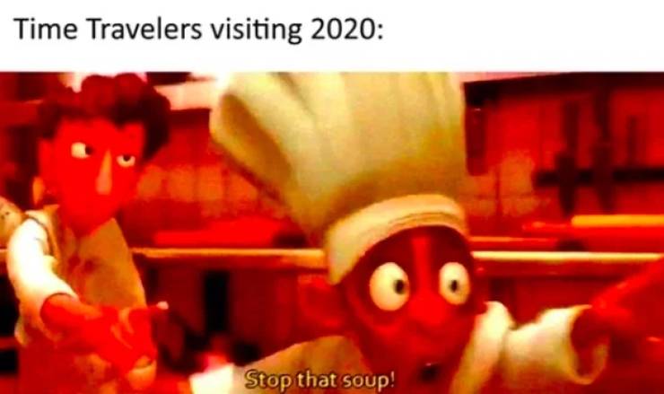 stop that soup meme - Time Travelers visiting 2020 Stop that soup!