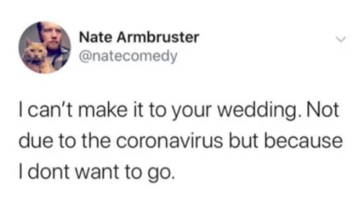 cringe funny dad jokes - Nate Armbruster I can't make it to your wedding. Not due to the coronavirus but because I dont want to go.
