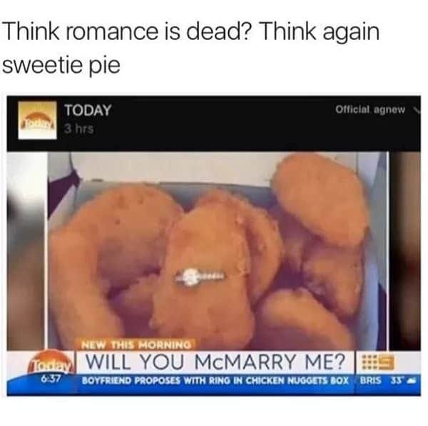 chicken nugget memes - Think romance is dead? Think again sweetie pie Today Official, agnew od 3 hrs New This Morning Today Will You Mcmarry Me? Boyfriend Proposes With Ring In Chicken Nuggets Box Bris 35