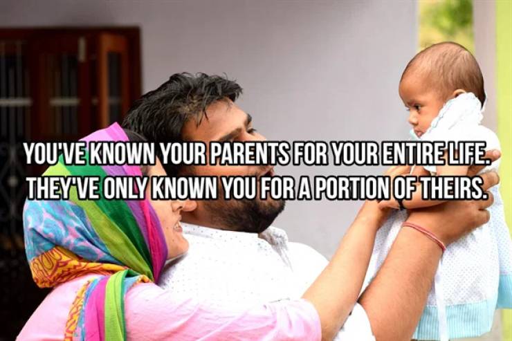 Parent - You'Ve Known Your Parents For Your Entire Life. They Ve Only Known You For A Portion Of Theirs.