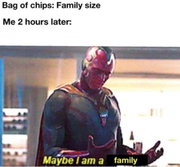 maybe i am a robot meme - Bag of chips Family size Me 2 hours later Maybe I am a family