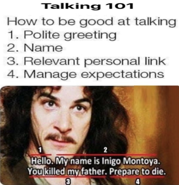 photo caption - Talking 101 How to be good at talking 1. Polite greeting 2. Name 3. Relevant personal link 4. Manage expectations 2 Hello. My name is Inigo Montoya. You killed my father. Prepare to die. 3