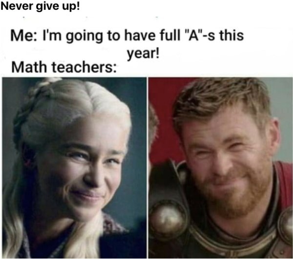 daenerys thor meme - Never give up! Me I'm going to have full "A"s this year! Math teachers