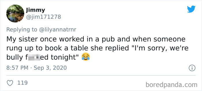 Jimmy My sister once worked in a pub and when someone rung up to book a table she replied