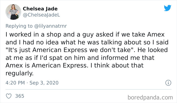Chelsea Jade I worked in a shop and a guy asked if we take Amex and I had no idea what he was talking about so I said