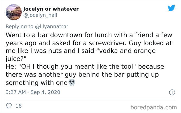 Jocelyn or whatever Went to a bar downtown for lunch with a friend a few years ago and asked for a screwdriver. Guy looked at me I was nuts and I said