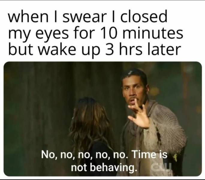 photo caption - when I swear I closed my eyes for 10 minutes but wake up 3 hrs later No, no, no, no, no. Time is not behaving. Cu