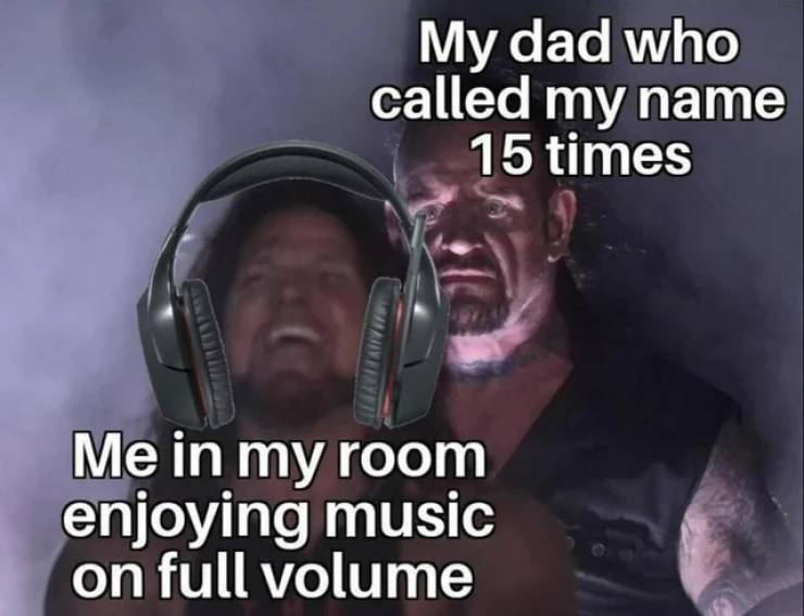messed up sleep schedule meme - My dad who called my name 15 times Me in my room enjoying music on full volume