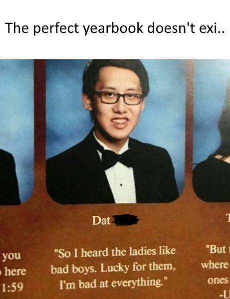 quote yearbook - The perfect yearbook doesn't exi.. Dat 1 "But where you here "So I heard the ladies bad boys. Lucky for them, I'm bad at everything." ones U