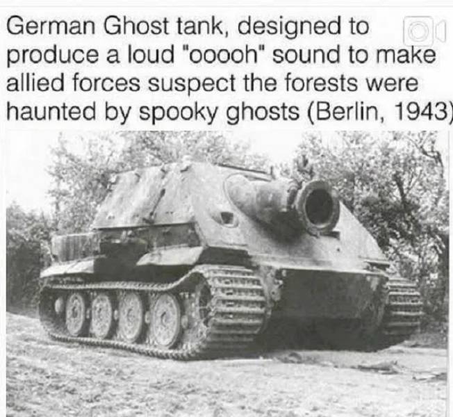german ghost tank - German Ghost tank, designed to 00 produce a loud "ooooh" sound to make allied forces suspect the forests were haunted by spooky ghosts Berlin, 1943