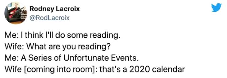 quotes - Rodney Lacroix Me I think I'll do some reading. Wife What are you reading? Me A Series of Unfortunate Events. Wife coming into room that's a 2020 calendar