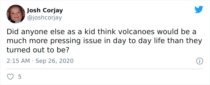 funny marriage quotes twitter - Josh Corjay Did anyone else as a kid think volcanoes would be a much more pressing issue in day to day life than they turned out to be? 5