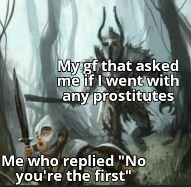 side quests boss meme - My gf that asked me if I went with any prostitutes Me who replied "No you're the first"