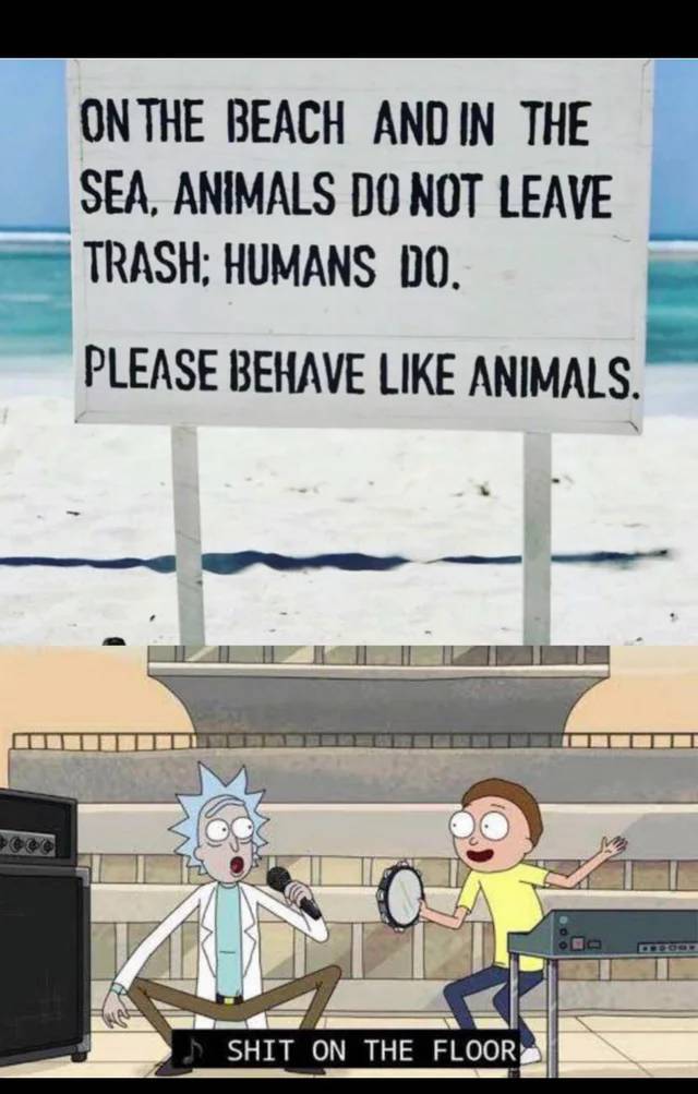 Internet meme - On The Beach And In The Sea, Animals Do Not Leave Trash; Humans Do. Please Behave Animals. Shit On The Floor