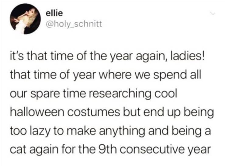ellie it's that time of the year again, ladies! that time of year where we spend all our spare time researching cool halloween costumes but end up being too lazy to make anything and being a cat again for the 9th consecutive year