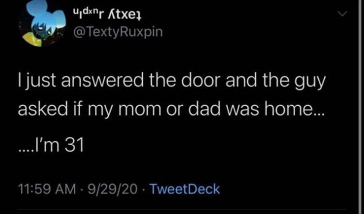 2020 - udxnr Atxer I just answered the door and the guy asked if my mom or dad was home... ....I'm 31 92920 TweetDeck
