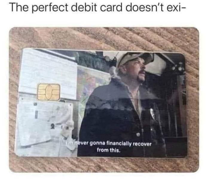 tiger king credit card - The perfect debit card doesn't exi I'm never gonna financially recover from this.