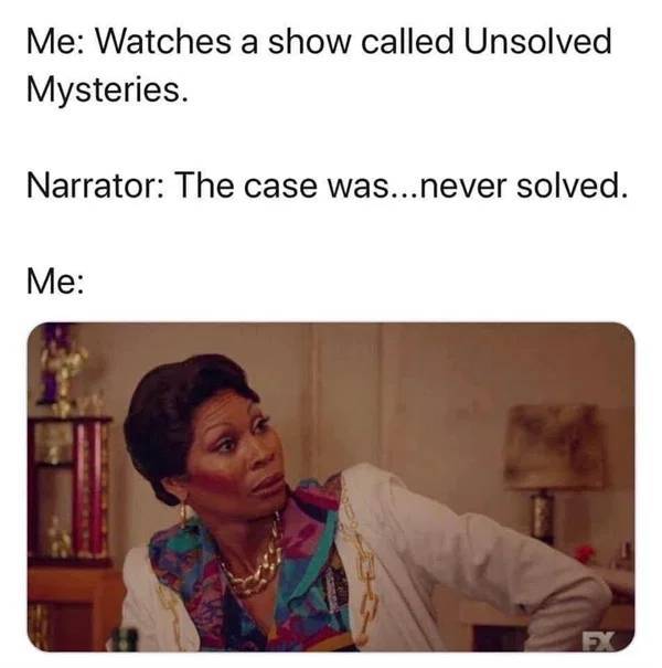 watching unsolved mysteries meme - Me Watches a show called Unsolved Mysteries. Narrator The case was...never solved. Me Ex