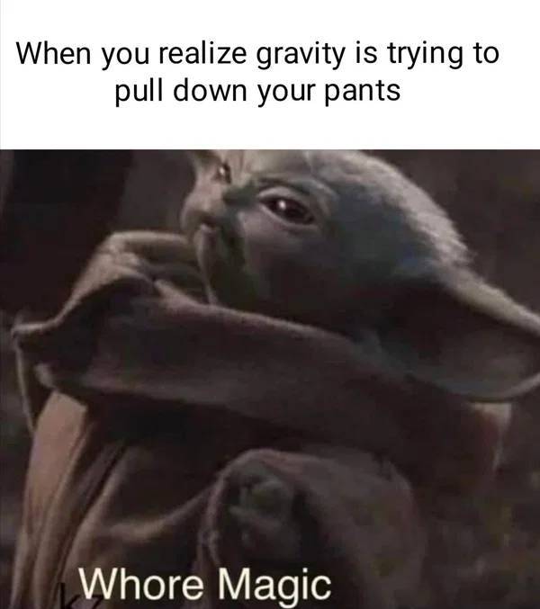 baby yoda whore magic - When you realize gravity is trying to pull down your pants Whore Magic