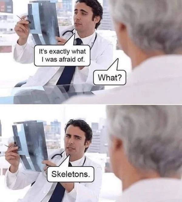 funny doctor memes - It's exactly what I was afraid of. What? Skeletons.