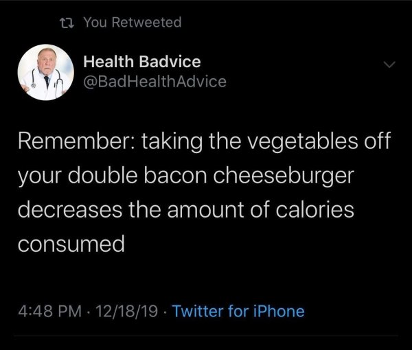 like my men older tweet - t. You Retweeted Health Badvice Remember taking the vegetables off your double bacon cheeseburger decreases the amount of calories consumed 121819 Twitter for iPhone