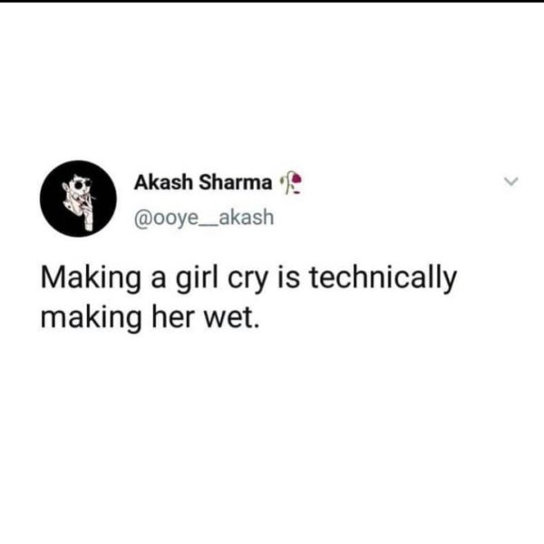 document - Akash Sharma Making a girl cry is technically making her wet.