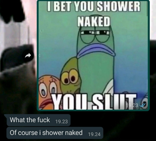 cartoon - I Bet You Shower Naked You.Sluto What the fuck 19.23 Of course i shower naked 19.24