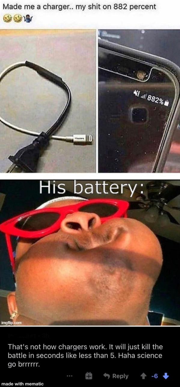 funny meme - Made me a charger.. my shit on 882 percent 4882% His battery That's not how chargers work. It will just kill the battle in seconds less than 5. Haha science go brrr. made with mematic